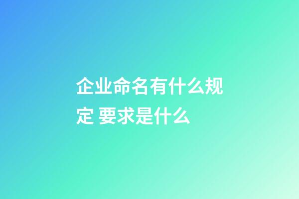 企业命名有什么规定 要求是什么-第1张-公司起名-玄机派